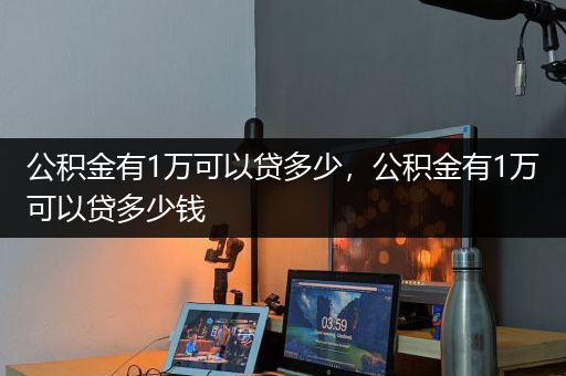 公积金有1万可以贷多少，公积金有1万可以贷多少钱